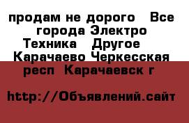  продам не дорого - Все города Электро-Техника » Другое   . Карачаево-Черкесская респ.,Карачаевск г.